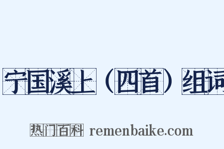 宁国溪上（四首）组词是什么意思的图片